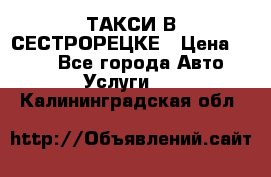 ТАКСИ В СЕСТРОРЕЦКЕ › Цена ­ 120 - Все города Авто » Услуги   . Калининградская обл.